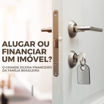 Alugar ou Financiar Imóvel no Brasil: O Grande Dilema Financeiro da Família Brasileira