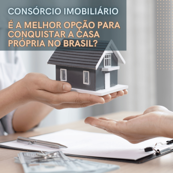 Consórcio Imobiliário: É a Melhor Opção para Conquistar a Casa Própria no Brasil?