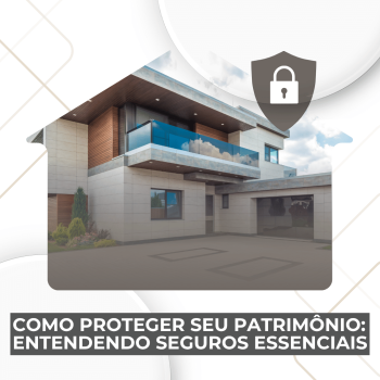 Como Proteger Seu Patrimônio: Entendendo Seguros Essenciais no Brasil