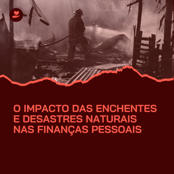 O Impacto das Enchentes e Desastres Naturais nas Finanças Pessoais